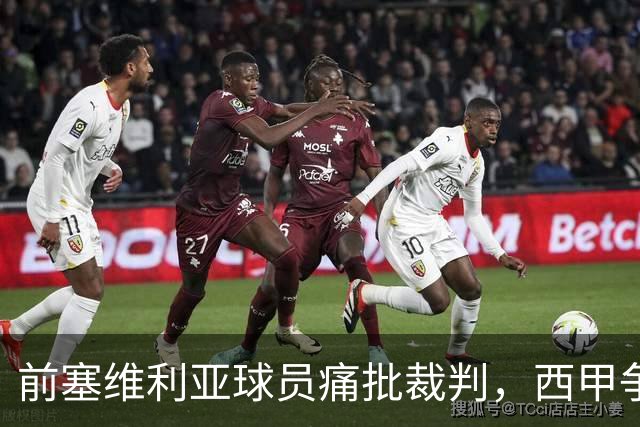 前塞维利亚球员痛批裁判，西甲争议性判罚引发轩然大波