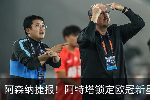 阿森纳捷报！阿特塔锁定欧冠新星，将火力全开