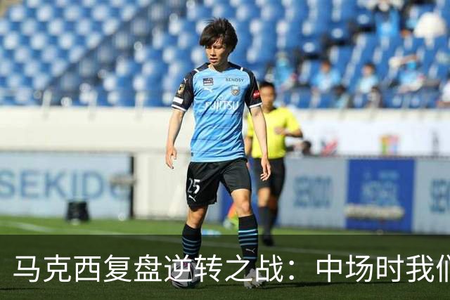马克西复盘逆转之战：中场时我们铭记自我价值